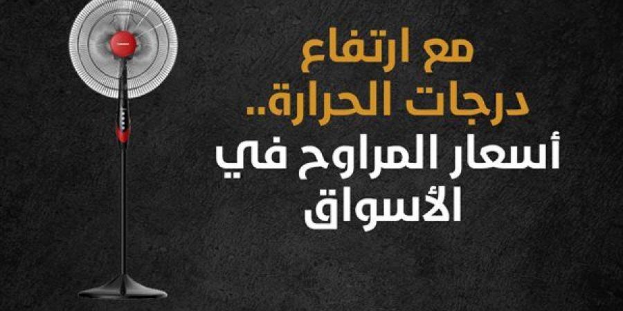 مع ارتفاع درجات الحرارة.. أسعار المراوح في الأسواق (إنفوجراف) - مصر النهاردة